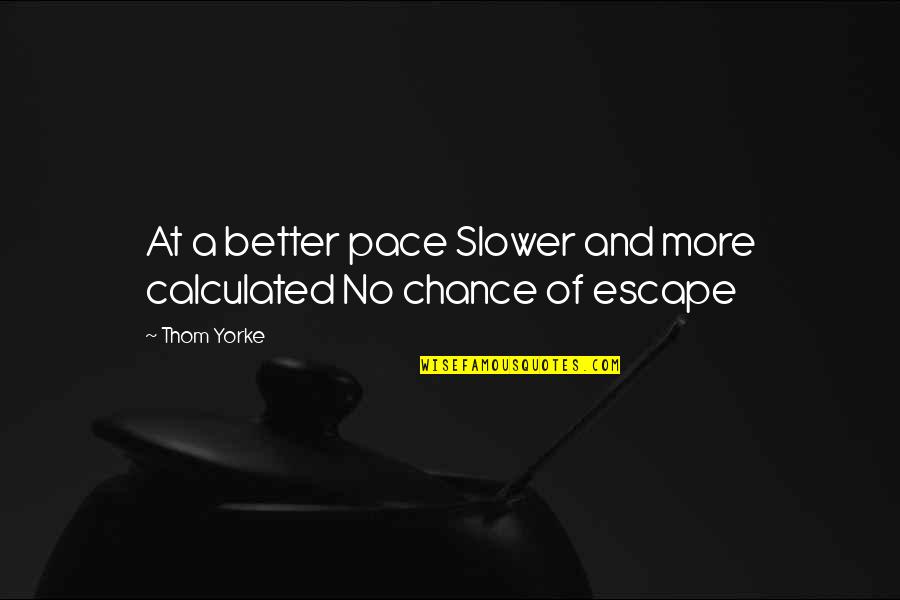 More Chance Quotes By Thom Yorke: At a better pace Slower and more calculated