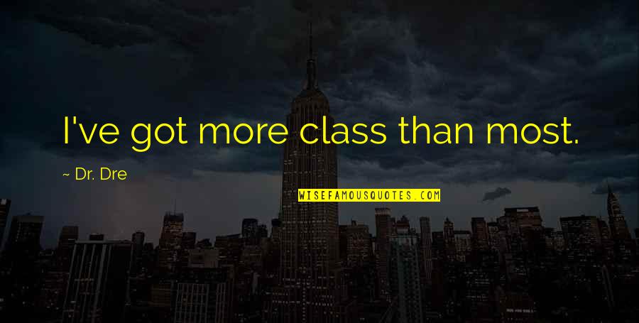 More Class Than Quotes By Dr. Dre: I've got more class than most.