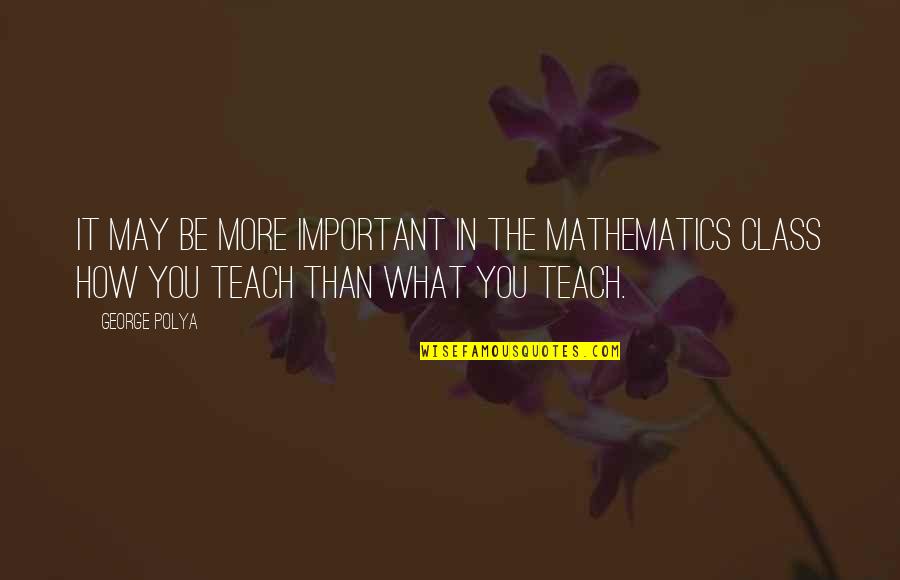 More Class Than Quotes By George Polya: It may be more important in the mathematics