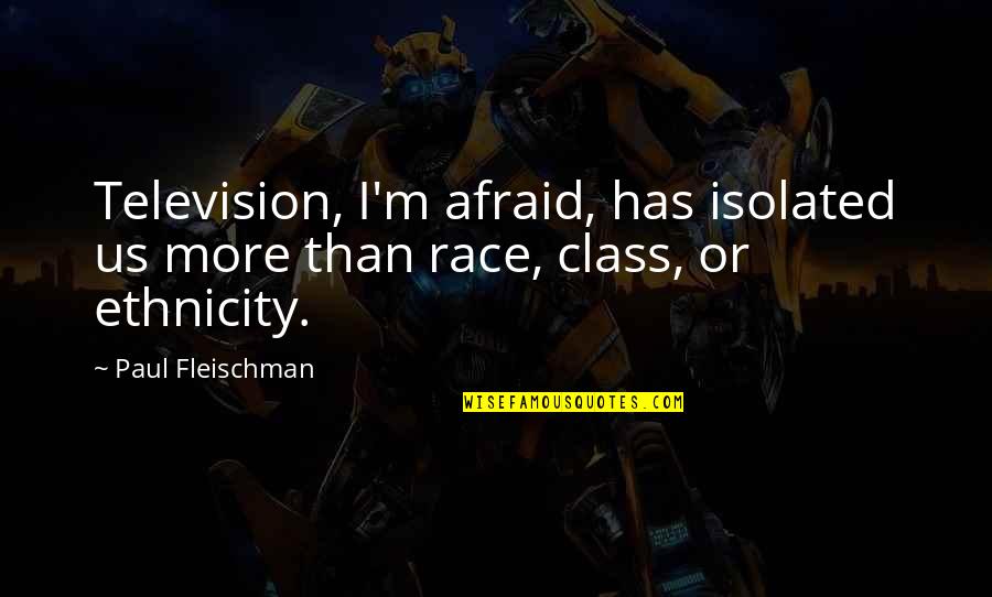 More Class Than Quotes By Paul Fleischman: Television, I'm afraid, has isolated us more than