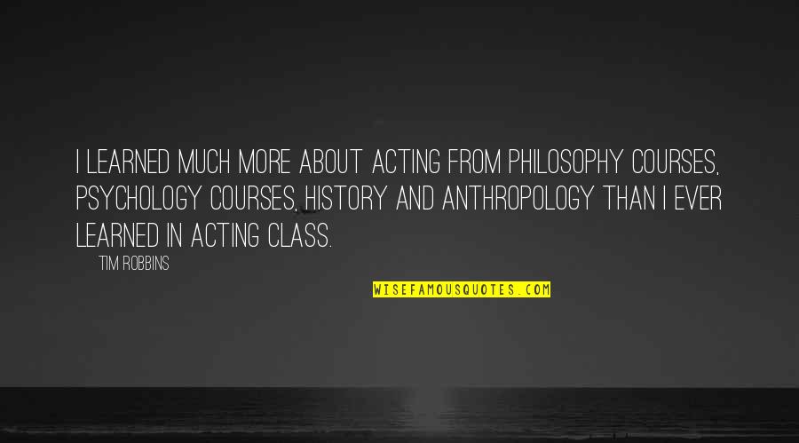 More Class Than Quotes By Tim Robbins: I learned much more about acting from philosophy