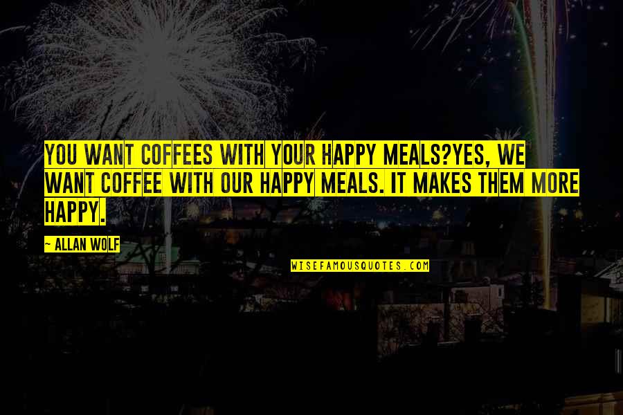 More Coffee Quotes By Allan Wolf: You want coffees with your Happy Meals?Yes, we More Coffee Quotes By Allan Wolf: You want coffees with your Happy Meals?Yes, we