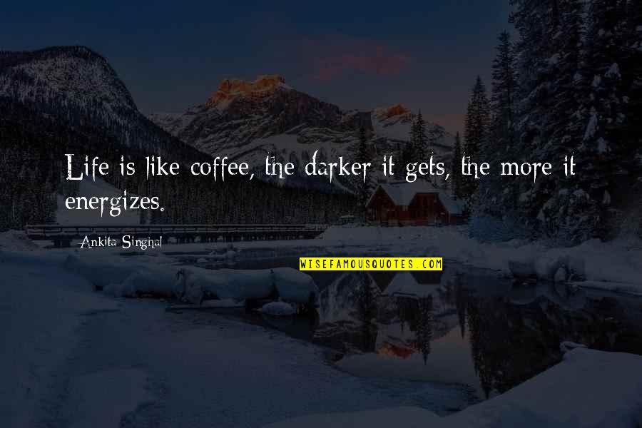 More Coffee Quotes By Ankita Singhal: Life is like coffee, the darker it gets, More Coffee Quotes By Ankita Singhal: Life is like coffee, the darker it gets,