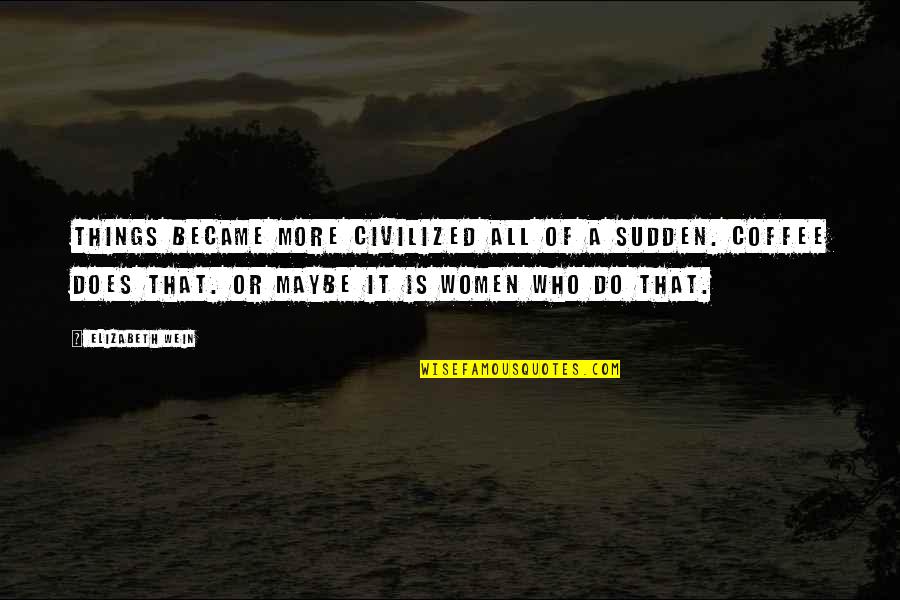 More Coffee Quotes By Elizabeth Wein: Things became more civilized all of a sudden. More Coffee Quotes By Elizabeth Wein: Things became more civilized all of a sudden.