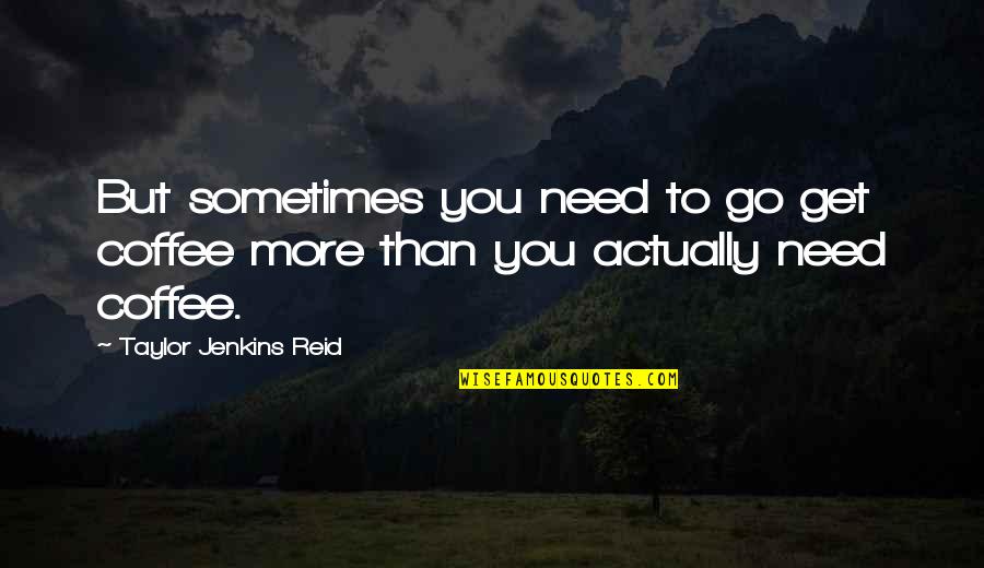 More Coffee Quotes By Taylor Jenkins Reid: But sometimes you need to go get coffee More Coffee Quotes By Taylor Jenkins Reid: But sometimes you need to go get coffee