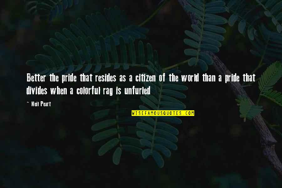 More Colorful Quotes By Neil Peart: Better the pride that resides as a citizen