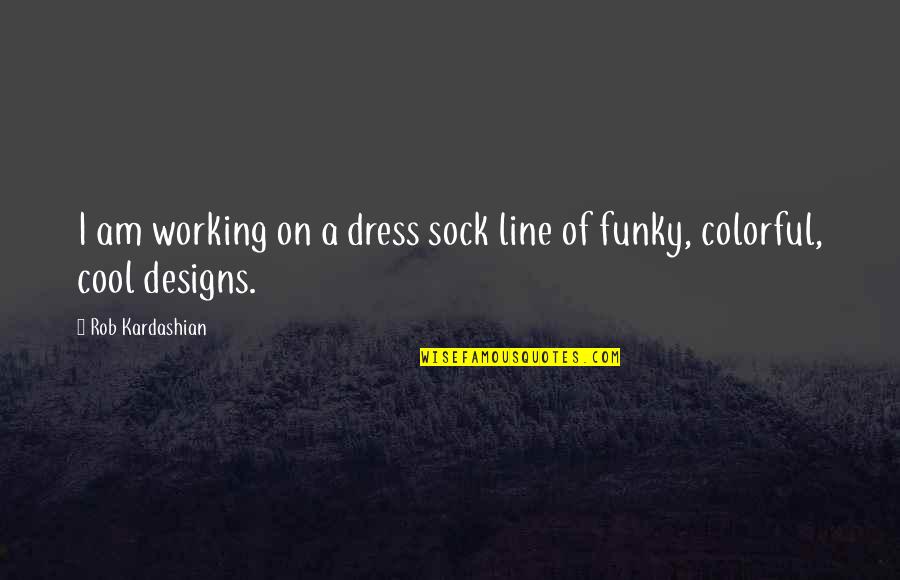 More Colorful Quotes By Rob Kardashian: I am working on a dress sock line