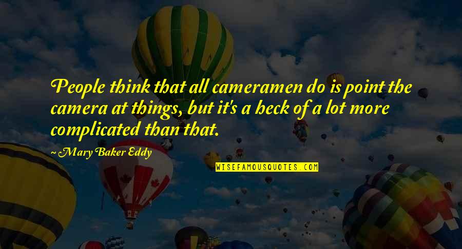 More Complicated Than Quotes By Mary Baker Eddy: People think that all cameramen do is point