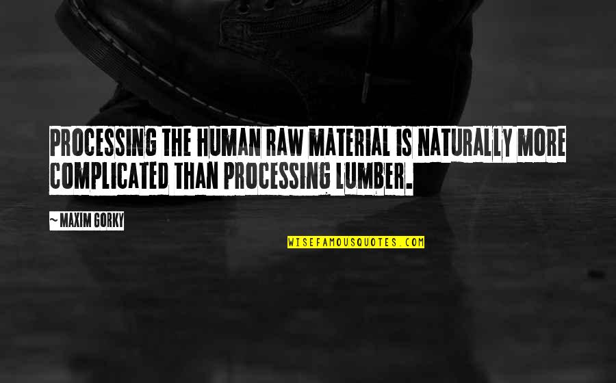 More Complicated Than Quotes By Maxim Gorky: Processing the human raw material is naturally more