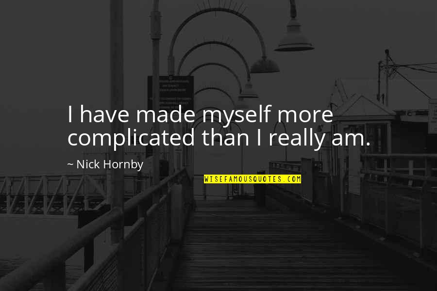 More Complicated Than Quotes By Nick Hornby: I have made myself more complicated than I
