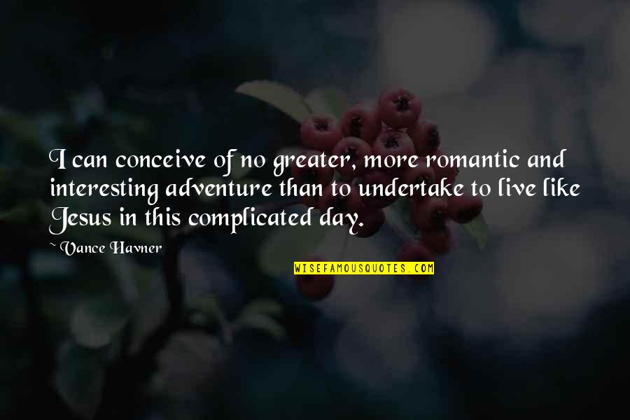 More Complicated Than Quotes By Vance Havner: I can conceive of no greater, more romantic