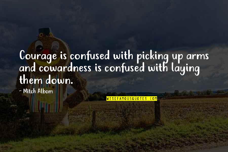 More Confused Than Quotes By Mitch Albom: Courage is confused with picking up arms and