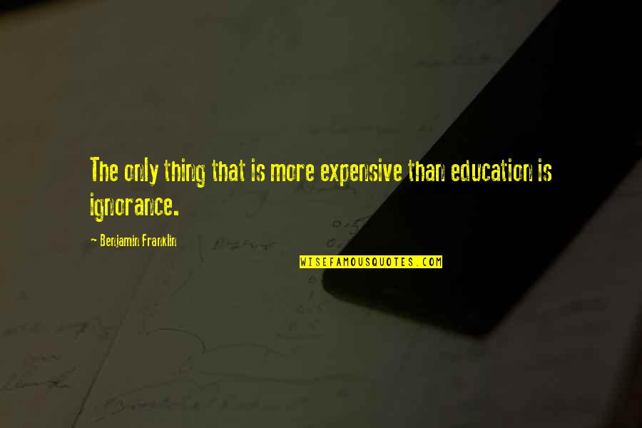 More Education Quotes By Benjamin Franklin: The only thing that is more expensive than