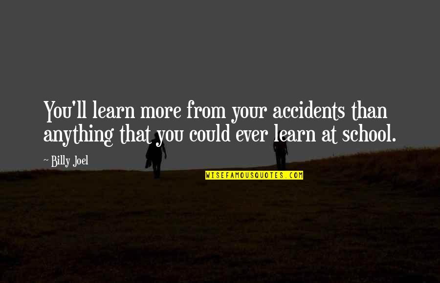 More Education Quotes By Billy Joel: You'll learn more from your accidents than anything