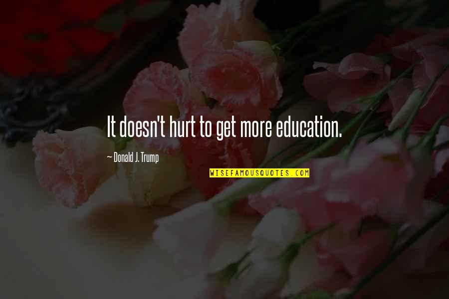 More Education Quotes By Donald J. Trump: It doesn't hurt to get more education.