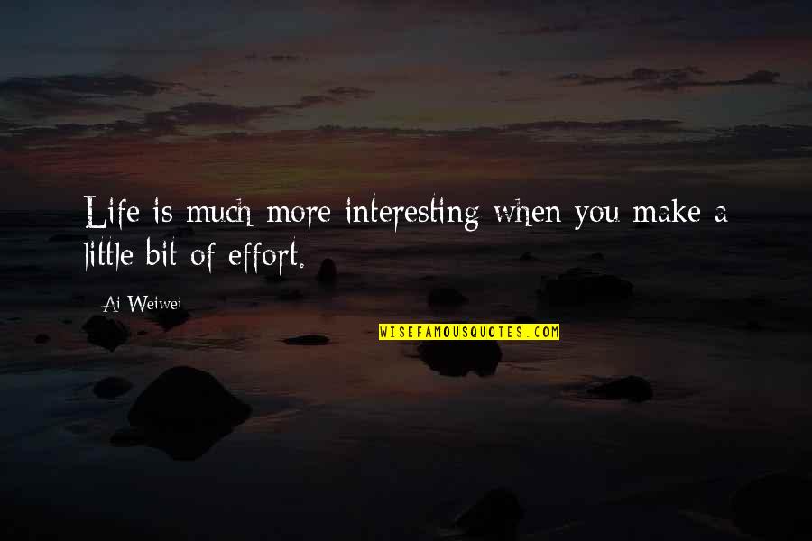More Effort Quotes By Ai Weiwei: Life is much more interesting when you make