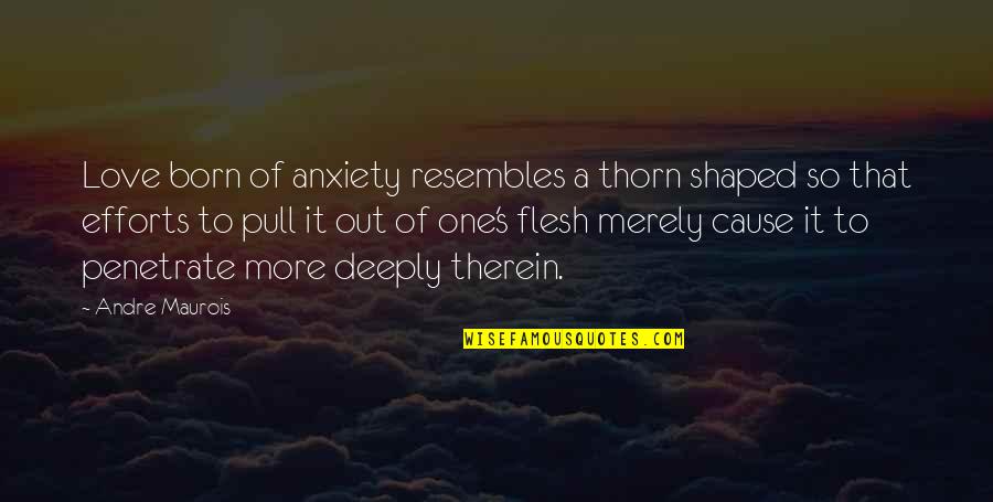 More Effort Quotes By Andre Maurois: Love born of anxiety resembles a thorn shaped More Effort Quotes By Andre Maurois: Love born of anxiety resembles a thorn shaped