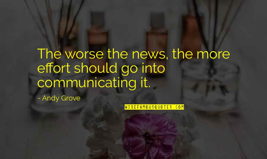 More Effort Quotes By Andy Grove: The worse the news, the more effort should