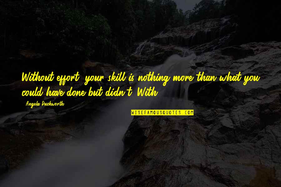 More Effort Quotes By Angela Duckworth: Without effort, your skill is nothing more than More Effort Quotes By Angela Duckworth: Without effort, your skill is nothing more than