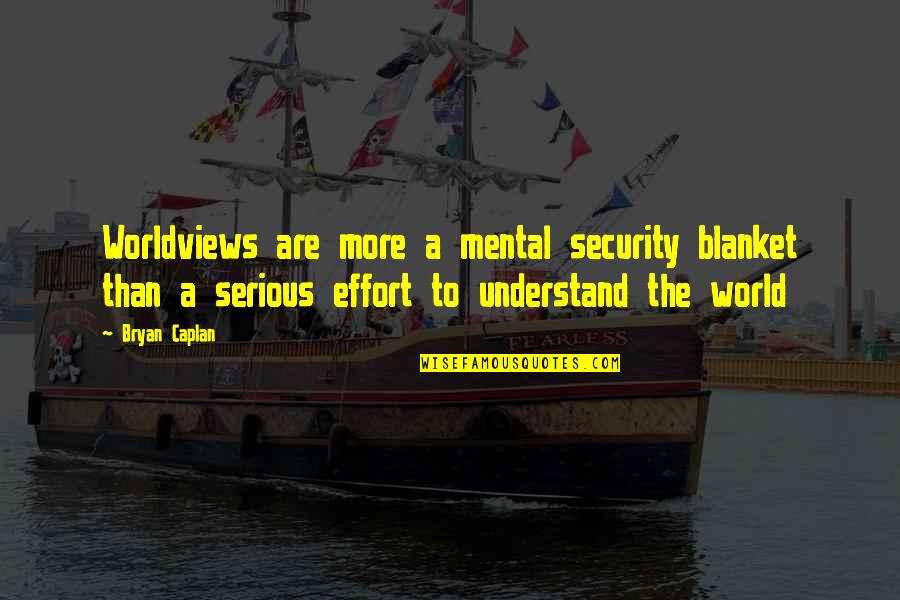 More Effort Quotes By Bryan Caplan: Worldviews are more a mental security blanket than More Effort Quotes By Bryan Caplan: Worldviews are more a mental security blanket than