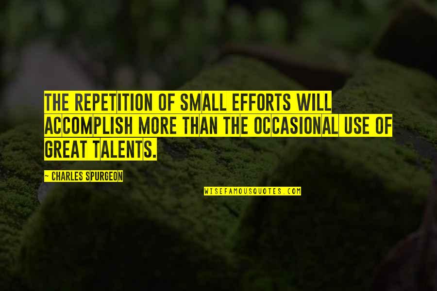 More Effort Quotes By Charles Spurgeon: The repetition of small efforts will accomplish more More Effort Quotes By Charles Spurgeon: The repetition of small efforts will accomplish more