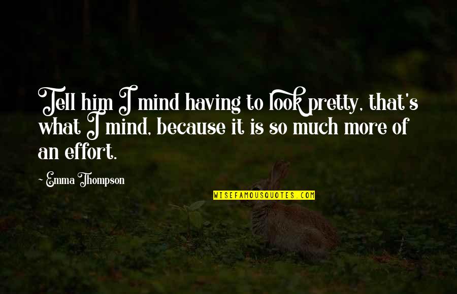 More Effort Quotes By Emma Thompson: Tell him I mind having to look pretty, More Effort Quotes By Emma Thompson: Tell him I mind having to look pretty,