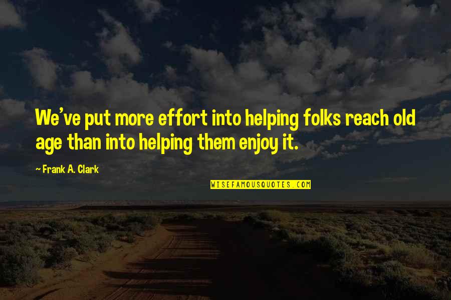 More Effort Quotes By Frank A. Clark: We've put more effort into helping folks reach More Effort Quotes By Frank A. Clark: We've put more effort into helping folks reach