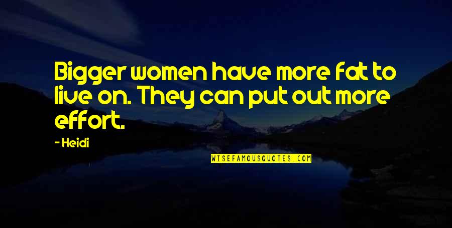 More Effort Quotes By Heidi: Bigger women have more fat to live on.