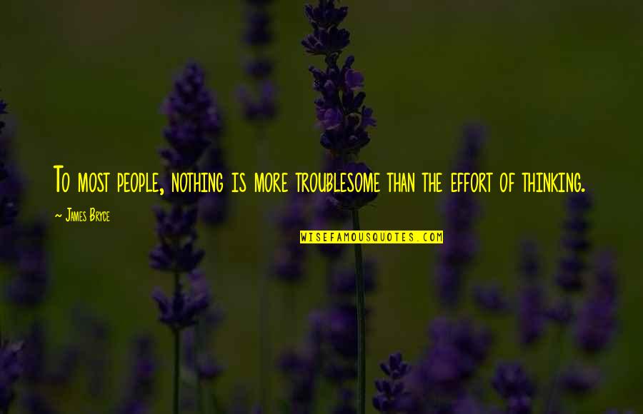 More Effort Quotes By James Bryce: To most people, nothing is more troublesome than