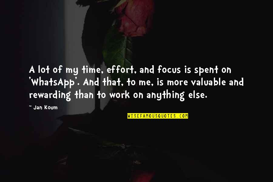 More Effort Quotes By Jan Koum: A lot of my time, effort, and focus More Effort Quotes By Jan Koum: A lot of my time, effort, and focus