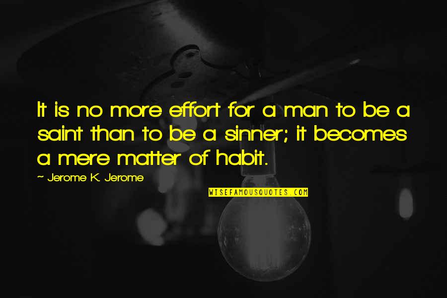 More Effort Quotes By Jerome K. Jerome: It is no more effort for a man More Effort Quotes By Jerome K. Jerome: It is no more effort for a man