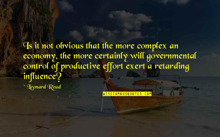 More Effort Quotes By Leonard Read: Is it not obvious that the more complex More Effort Quotes By Leonard Read: Is it not obvious that the more complex