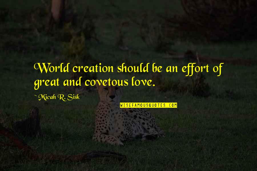 More Effort Quotes By Micah R. Sisk: World creation should be an effort of great More Effort Quotes By Micah R. Sisk: World creation should be an effort of great