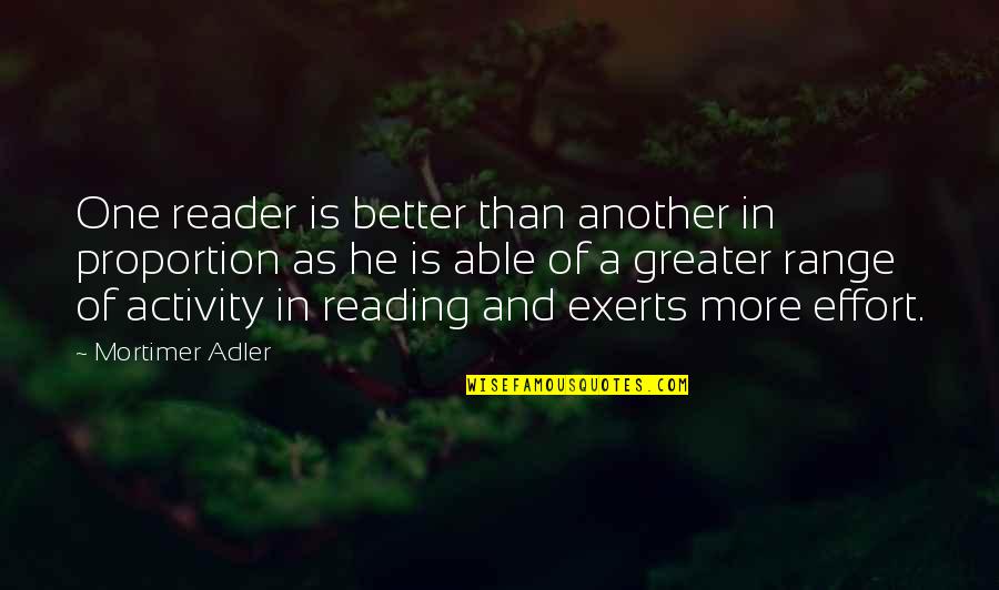 More Effort Quotes By Mortimer Adler: One reader is better than another in proportion More Effort Quotes By Mortimer Adler: One reader is better than another in proportion