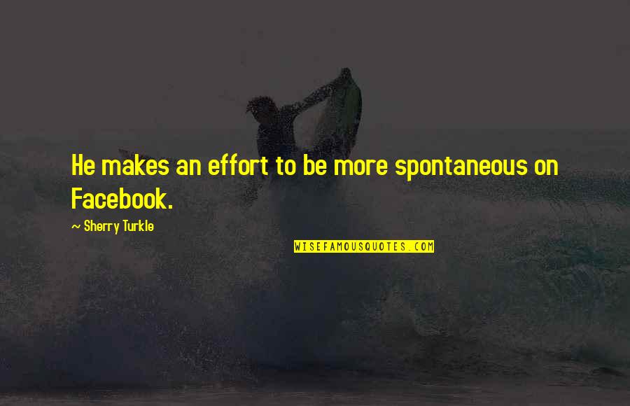 More Effort Quotes By Sherry Turkle: He makes an effort to be more spontaneous More Effort Quotes By Sherry Turkle: He makes an effort to be more spontaneous