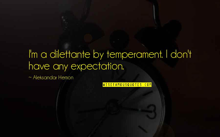 More Expectation Quotes By Aleksandar Hemon: I'm a dilettante by temperament. I don't have