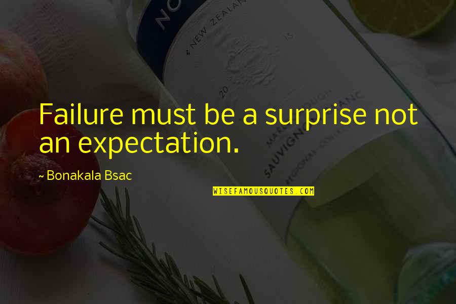 More Expectation Quotes By Bonakala Bsac: Failure must be a surprise not an expectation.