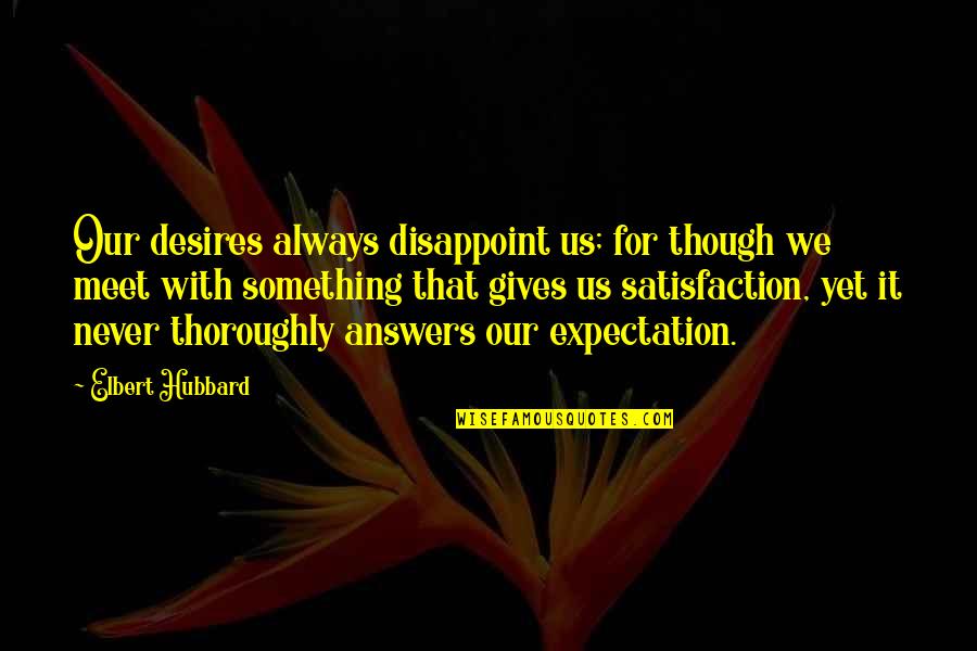 More Expectation Quotes By Elbert Hubbard: Our desires always disappoint us; for though we