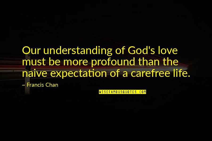 More Expectation Quotes By Francis Chan: Our understanding of God's love must be more