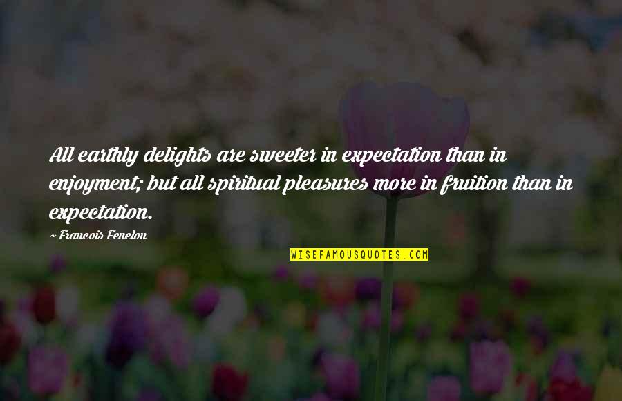 More Expectation Quotes By Francois Fenelon: All earthly delights are sweeter in expectation than