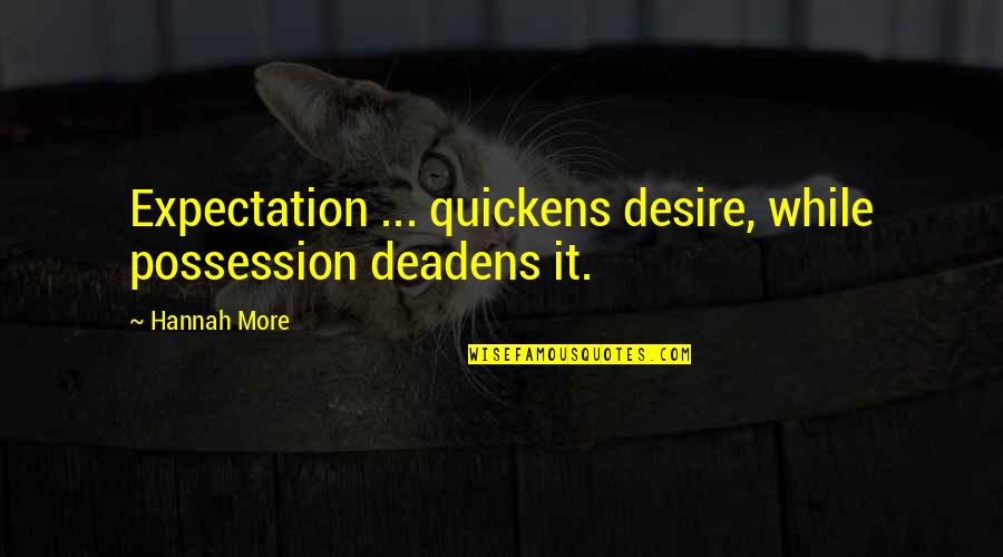 More Expectation Quotes By Hannah More: Expectation ... quickens desire, while possession deadens it.