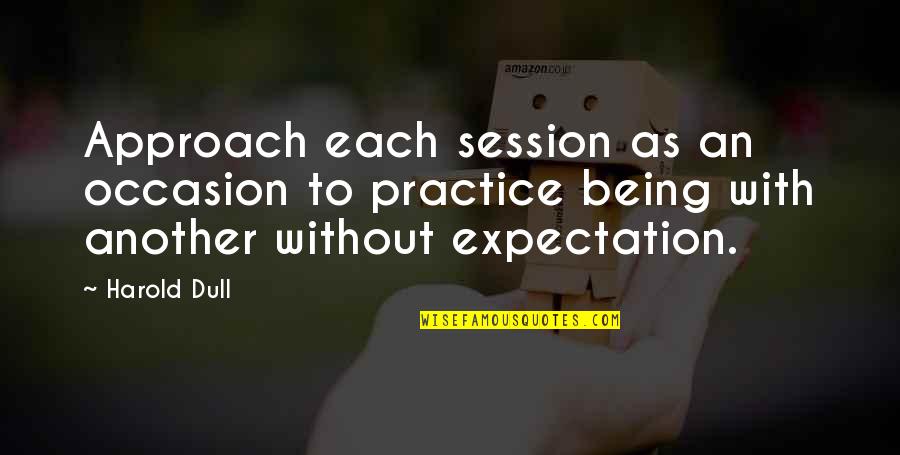 More Expectation Quotes By Harold Dull: Approach each session as an occasion to practice