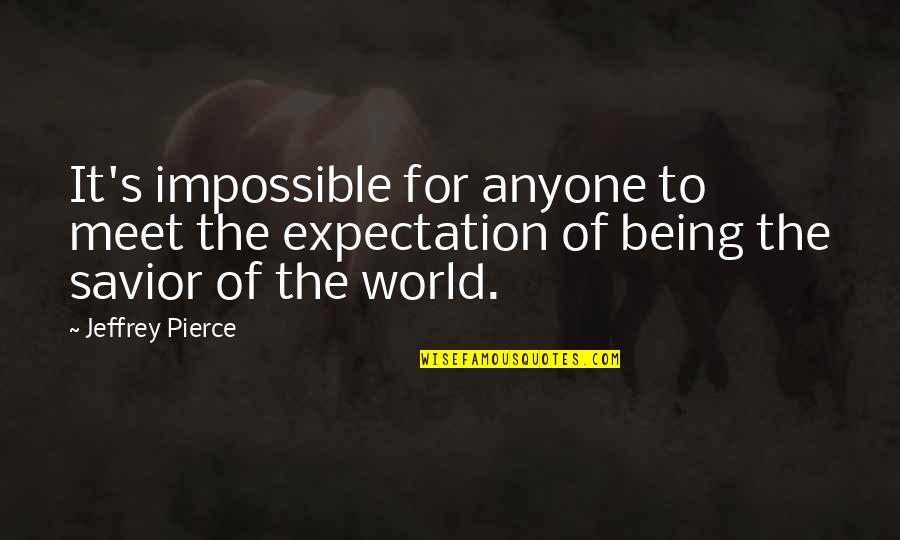 More Expectation Quotes By Jeffrey Pierce: It's impossible for anyone to meet the expectation