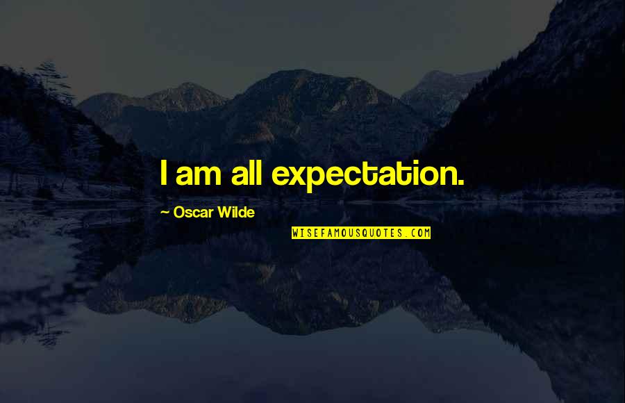 More Expectation Quotes By Oscar Wilde: I am all expectation.