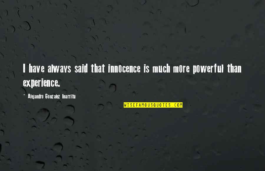 More Experience Quotes By Alejandro Gonzalez Inarritu: I have always said that innocence is much More Experience Quotes By Alejandro Gonzalez Inarritu: I have always said that innocence is much