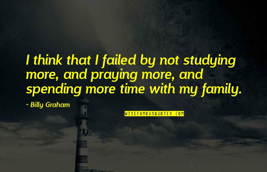 More Family Time Quotes By Billy Graham: I think that I failed by not studying More Family Time Quotes By Billy Graham: I think that I failed by not studying