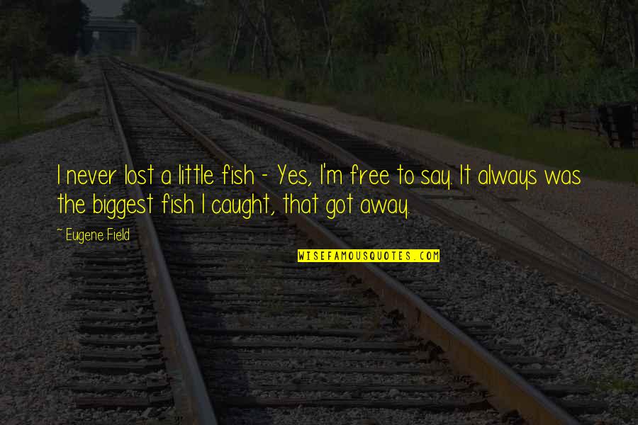 More Fish In The Sea Quotes By Eugene Field: I never lost a little fish - Yes,