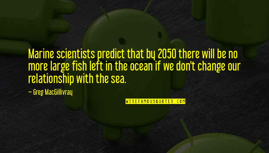 More Fish In The Sea Quotes By Greg MacGillivray: Marine scientists predict that by 2050 there will