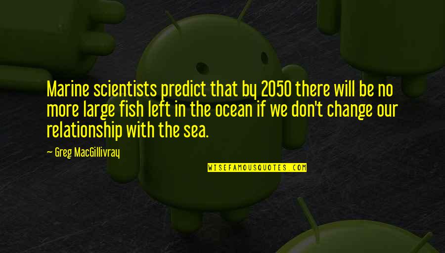 More Fish In The Sea Quotes By Greg MacGillivray: Marine scientists predict that by 2050 there will More Fish In The Sea Quotes By Greg MacGillivray: Marine scientists predict that by 2050 there will