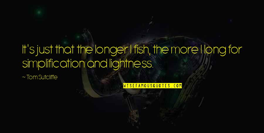 More Fish In The Sea Quotes By Tom Sutcliffe: It's just that the longer I fish, the